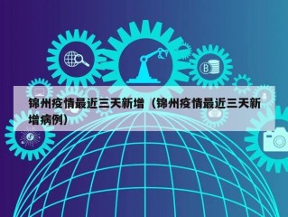锦州疫情最近三天新增（锦州疫情最近三天新增病例）