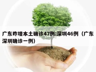 广东昨增本土确诊47例:深圳46例（广东深圳确诊一例）