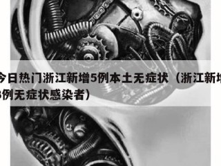 今日热门浙江新增5例本土无症状（浙江新增3例无症状感染者）