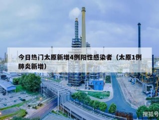今日热门太原新增4例阳性感染者（太原1例肺炎新增）