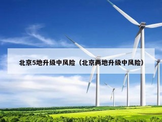 北京5地升级中风险（北京两地升级中风险）