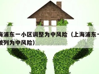 上海浦东一小区调整为中风险（上海浦东一小区被列为中风险）