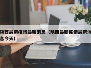 陕西最新疫情最新消息（陕西最新疫情最新消息今天）