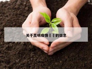 关于昆明疫情㊙️的信息