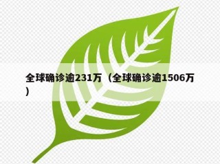 全球确诊逾231万（全球确诊逾1506万）