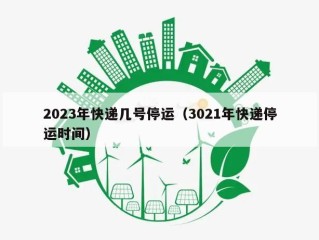 2023年快递几号停运（3021年快递停运时间）