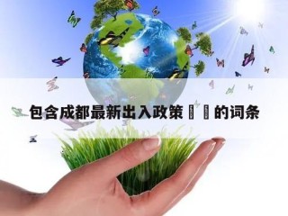 包含成都最新出入政策㊙️的词条