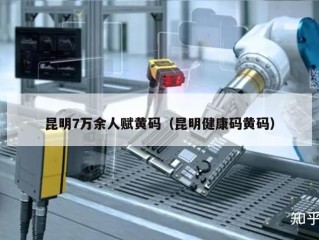 昆明7万余人赋黄码（昆明健康码黄码）