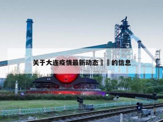关于大连疫情最新动态㊙️的信息