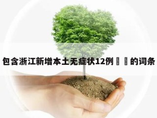 包含浙江新增本土无症状12例㊙️的词条