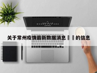 关于常州疫情最新数据消息㊙️的信息